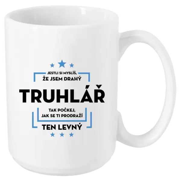Hrnek Jestli si myslíš, že jsem drahý - truhlář